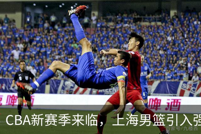 CBA新赛季来临，上海男篮引入强援再冲冠，广州男篮迎回徐昕，广东男篮目标四强